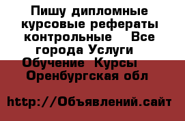 Пишу дипломные курсовые рефераты контрольные  - Все города Услуги » Обучение. Курсы   . Оренбургская обл.